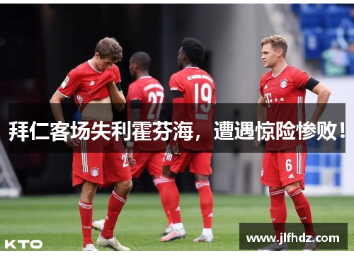 拜仁客场失利霍芬海，遭遇惊险惨败！