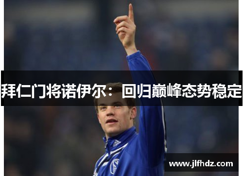 拜仁门将诺伊尔：回归巅峰态势稳定