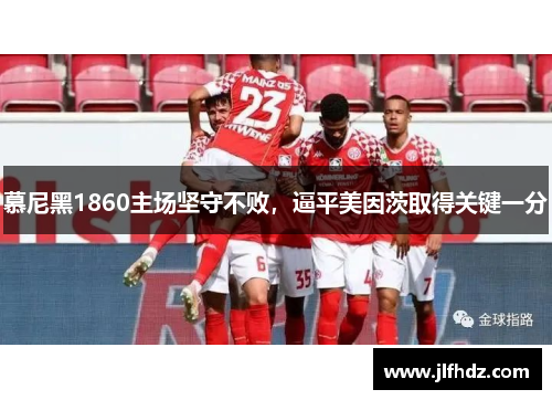 慕尼黑1860主场坚守不败，逼平美因茨取得关键一分
