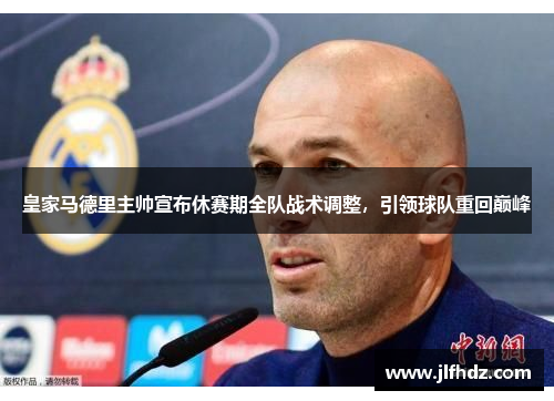 皇家马德里主帅宣布休赛期全队战术调整，引领球队重回巅峰