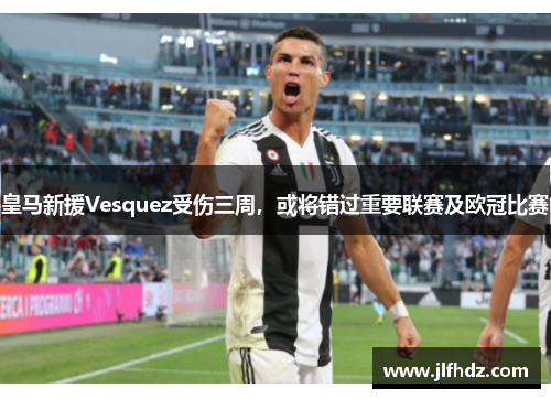 皇马新援Vesquez受伤三周，或将错过重要联赛及欧冠比赛