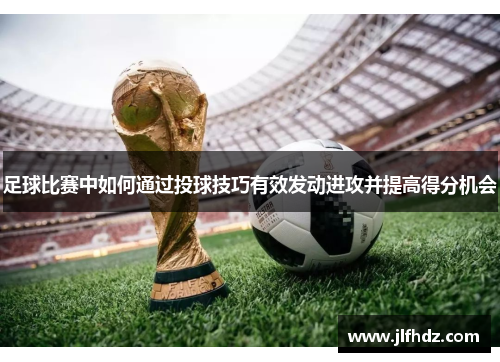 足球比赛中如何通过投球技巧有效发动进攻并提高得分机会