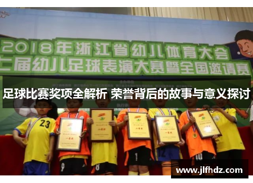 足球比赛奖项全解析 荣誉背后的故事与意义探讨