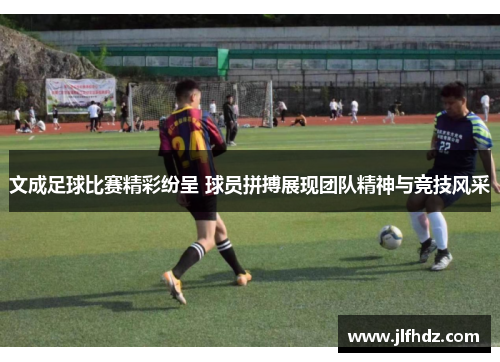 文成足球比赛精彩纷呈 球员拼搏展现团队精神与竞技风采