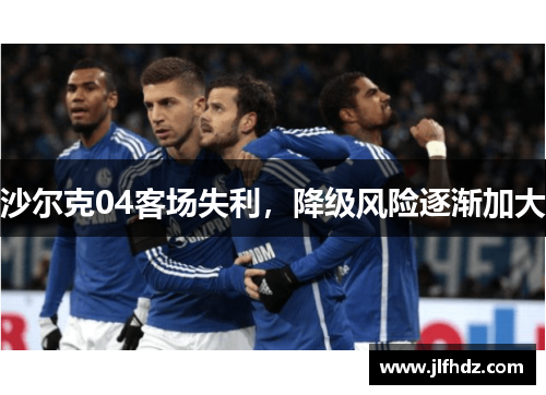 沙尔克04客场失利，降级风险逐渐加大