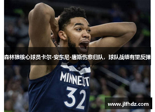 森林狼核心球员卡尔-安东尼-唐斯伤愈归队，球队战绩有望反弹