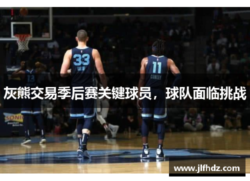 灰熊交易季后赛关键球员，球队面临挑战