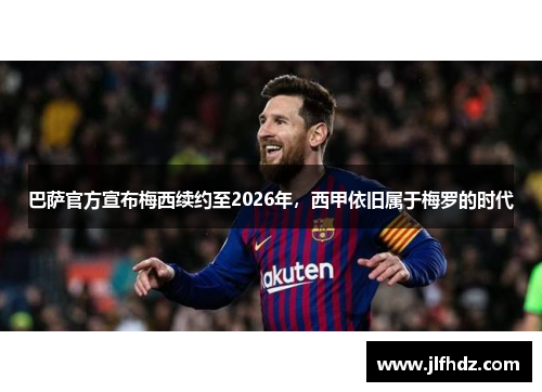 巴萨官方宣布梅西续约至2026年，西甲依旧属于梅罗的时代