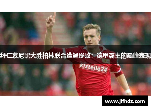 拜仁慕尼黑大胜柏林联合遭遇惨败：德甲霸主的巅峰表现