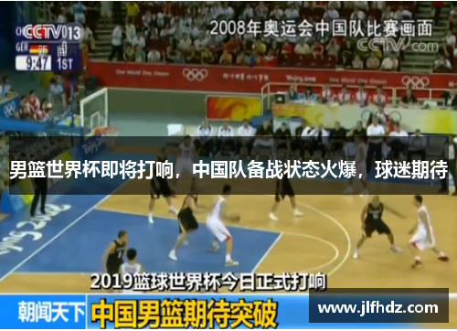 男篮世界杯即将打响，中国队备战状态火爆，球迷期待