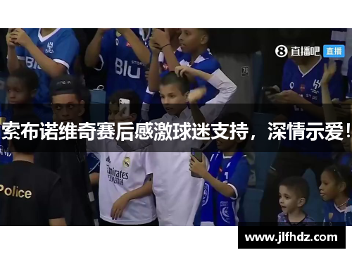 索布诺维奇赛后感激球迷支持，深情示爱！