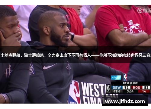 勇士差点翻船，骑士遇暗杀，全力泰山底下不再有情人——你所不知道的竞技世界风云变幻
