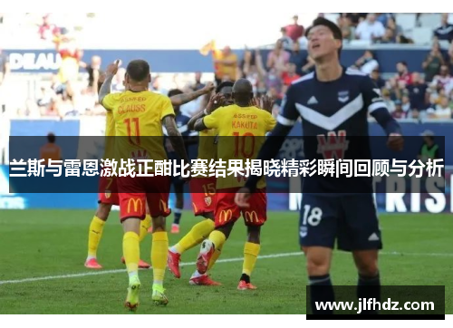 兰斯与雷恩激战正酣比赛结果揭晓精彩瞬间回顾与分析