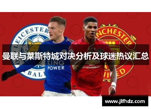 曼联与莱斯特城对决分析及球迷热议汇总