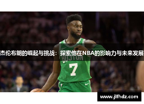 杰伦布朗的崛起与挑战：探索他在NBA的影响力与未来发展