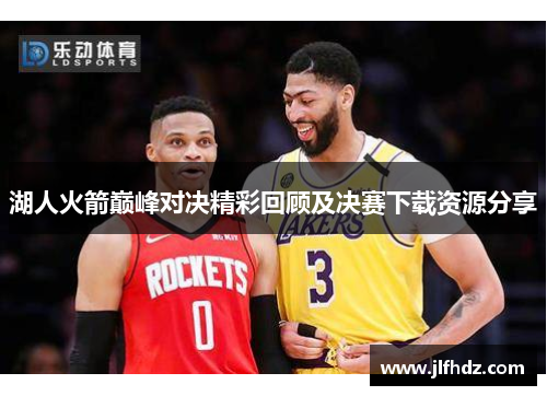湖人火箭巅峰对决精彩回顾及决赛下载资源分享