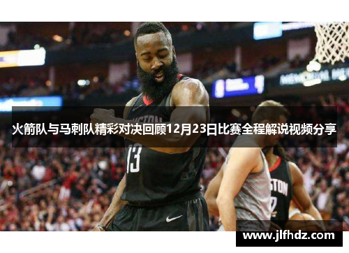 火箭队与马刺队精彩对决回顾12月23日比赛全程解说视频分享