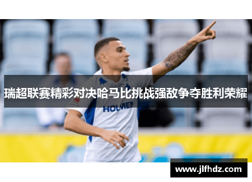 瑞超联赛精彩对决哈马比挑战强敌争夺胜利荣耀