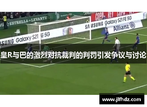 皇R与巴的激烈对抗裁判的判罚引发争议与讨论