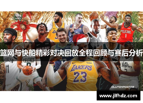 篮网与快船精彩对决回放全程回顾与赛后分析