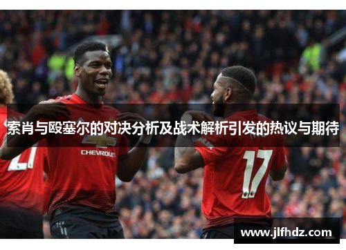 索肖与殴塞尔的对决分析及战术解析引发的热议与期待