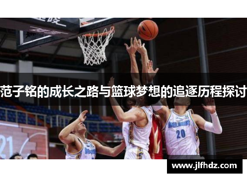 范子铭的成长之路与篮球梦想的追逐历程探讨