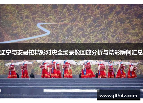 辽宁与安哥拉精彩对决全场录像回放分析与精彩瞬间汇总