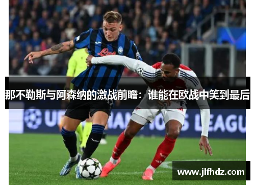 那不勒斯与阿森纳的激战前瞻：谁能在欧战中笑到最后