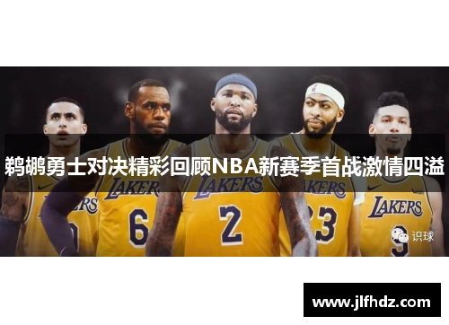 鹈鹕勇士对决精彩回顾NBA新赛季首战激情四溢