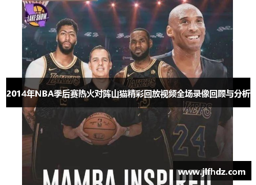 2014年NBA季后赛热火对阵山猫精彩回放视频全场录像回顾与分析