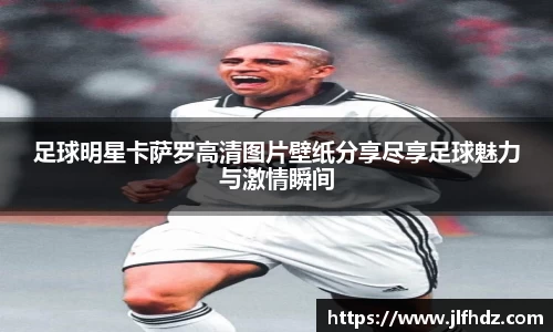 足球明星卡萨罗高清图片壁纸分享尽享足球魅力与激情瞬间