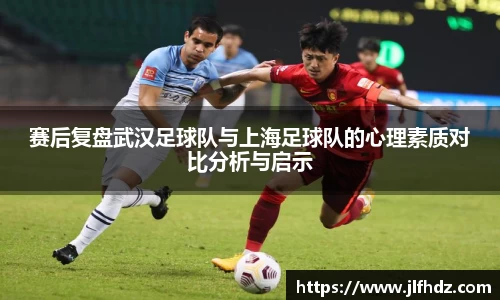 赛后复盘武汉足球队与上海足球队的心理素质对比分析与启示